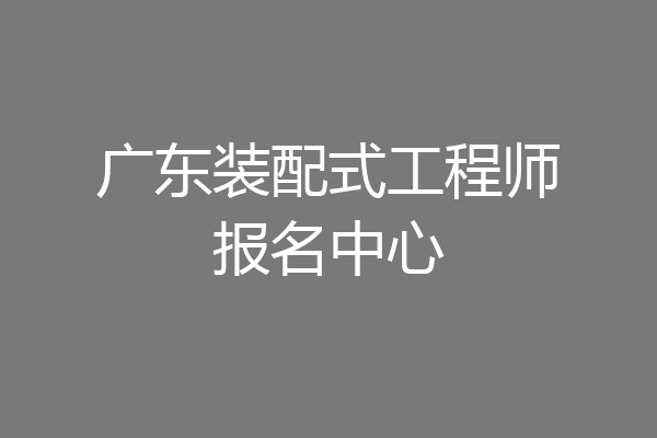 广东装配式工程师报名中心