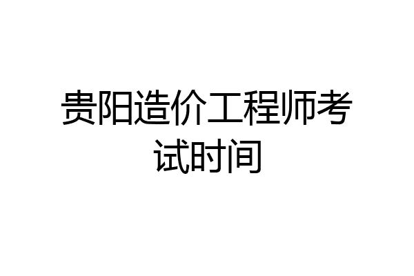 贵阳造价工程师考试时间