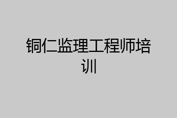 铜仁监理工程师培训
