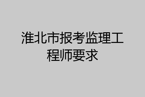 淮北市报考监理工程师要求
