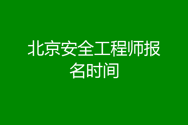 北京安全工程师报名时间