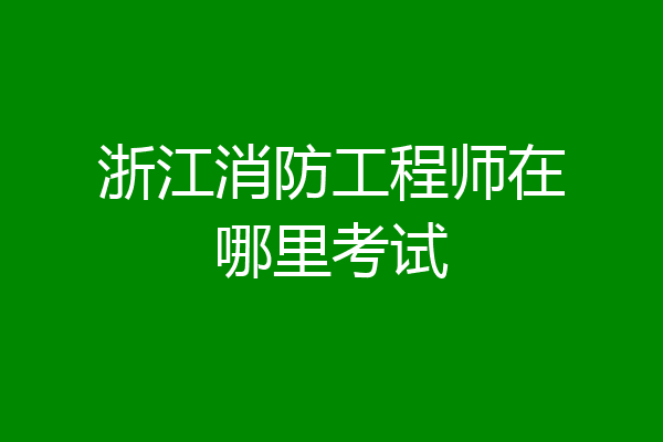 浙江消防工程师在哪里考试