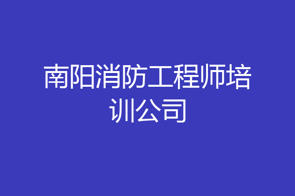 南阳消防工程师培训公司