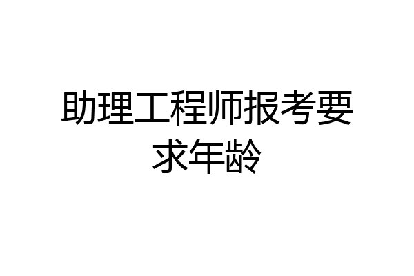助理工程师报考要求年龄