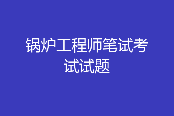 锅炉工程师笔试考试试题
