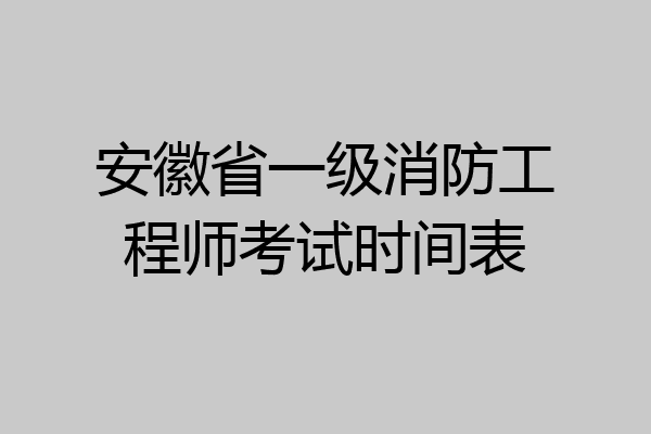 安徽省一级消防工程师考试时间表