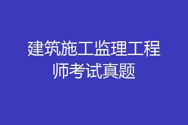 建筑施工监理工程师考试真题