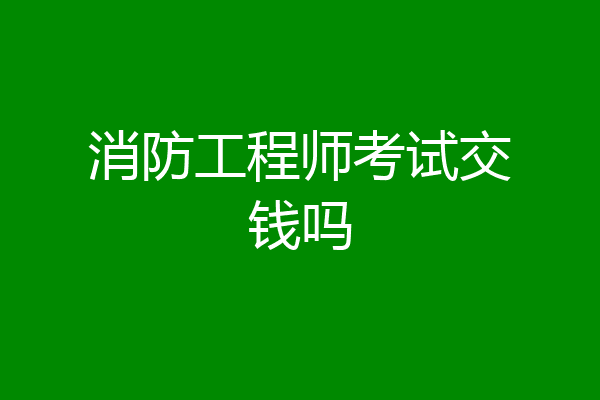 消防工程师考试交钱吗