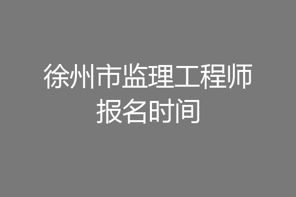 徐州市监理工程师报名时间