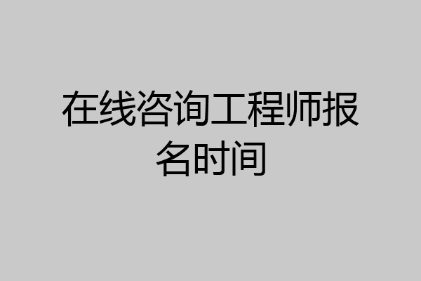 在线咨询工程师报名时间