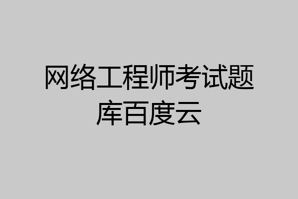网络工程师考试题库百度云