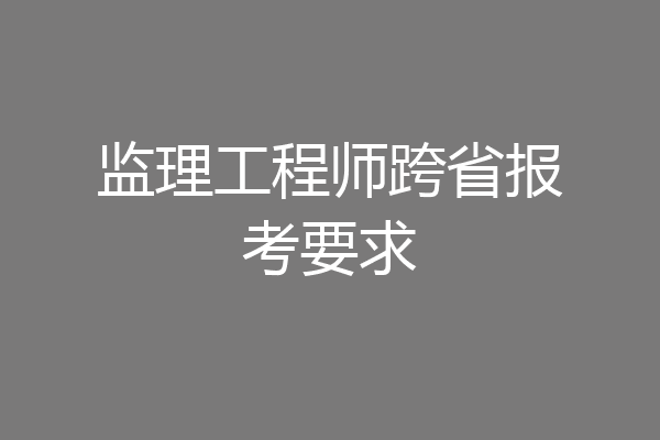 监理工程师跨省报考要求