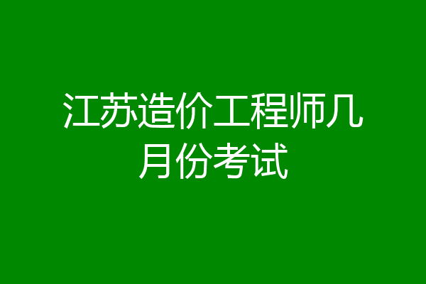 江苏造价工程师几月份考试