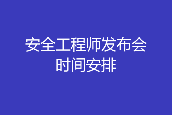安全工程师发布会时间安排