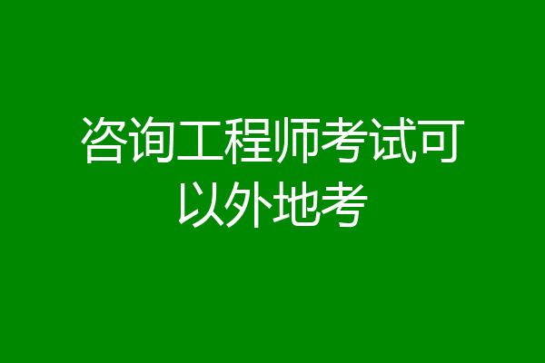咨询工程师考试可以外地考