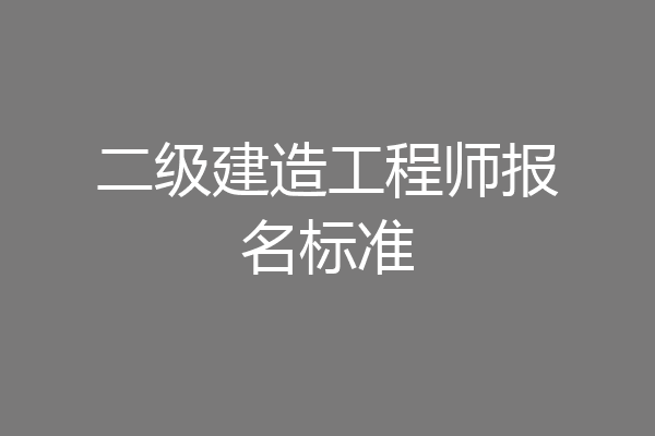 二级建造工程师报名标准