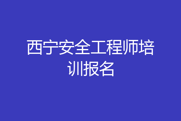 西宁安全工程师培训报名