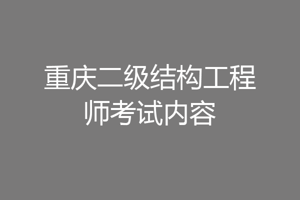 重庆二级结构工程师考试内容