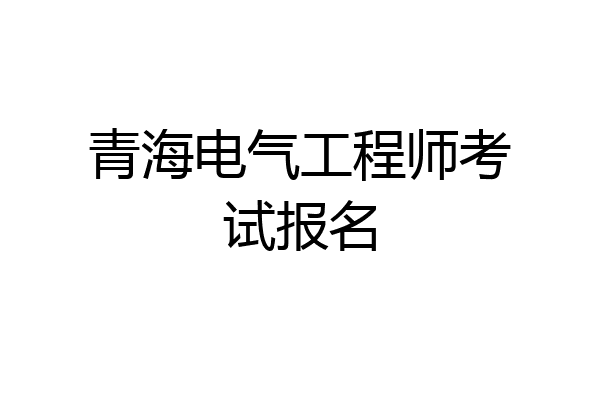 青海电气工程师考试报名
