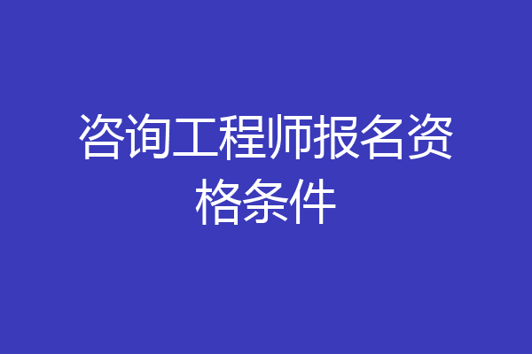 咨询工程师报名资格条件