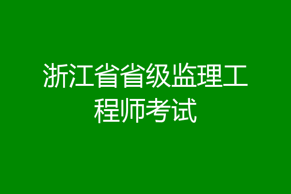 浙江省省级监理工程师考试