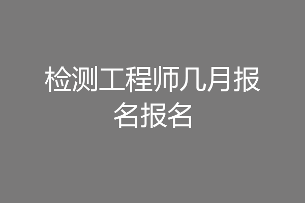 检测工程师几月报名报名