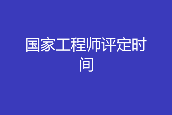 国家工程师评定时间
