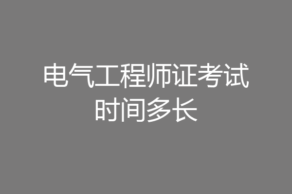 电气工程师证考试时间多长