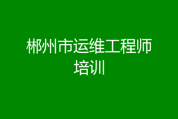 郴州市运维工程师培训