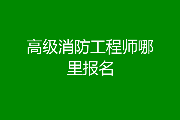 高级消防工程师哪里报名