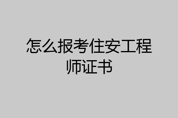 怎么报考住安工程师证书