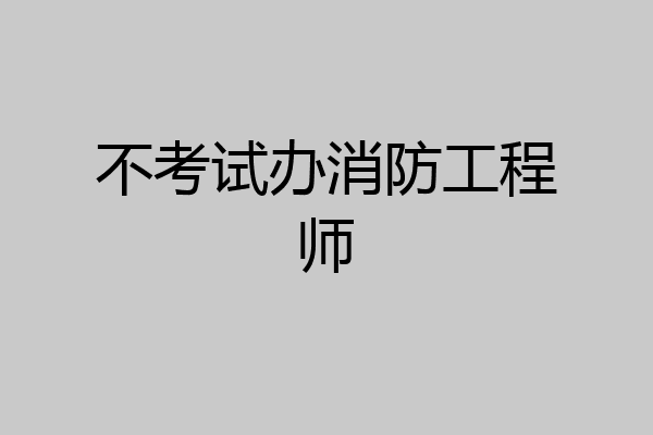 不考试办消防工程师