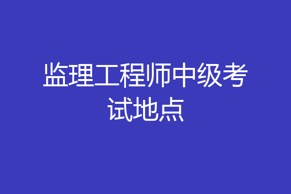 监理工程师中级考试地点