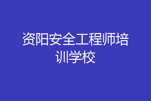 资阳安全工程师培训学校