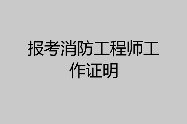 报考消防工程师工作证明