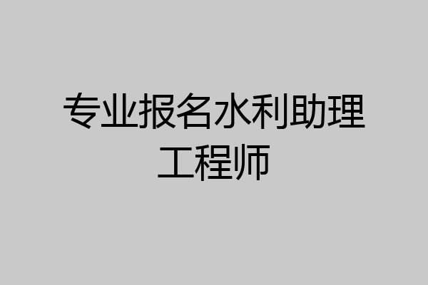 专业报名水利助理工程师