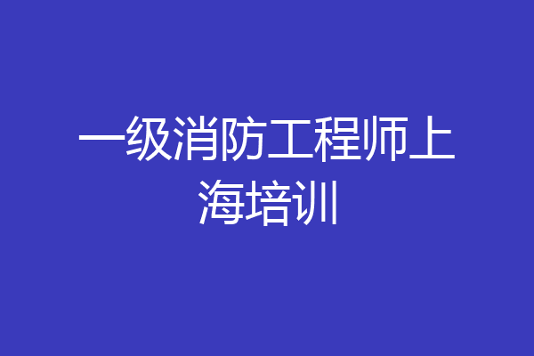 一级消防工程师上海培训