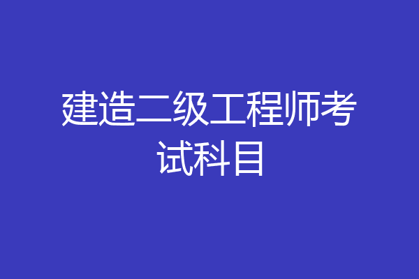 建造二级工程师考试科目