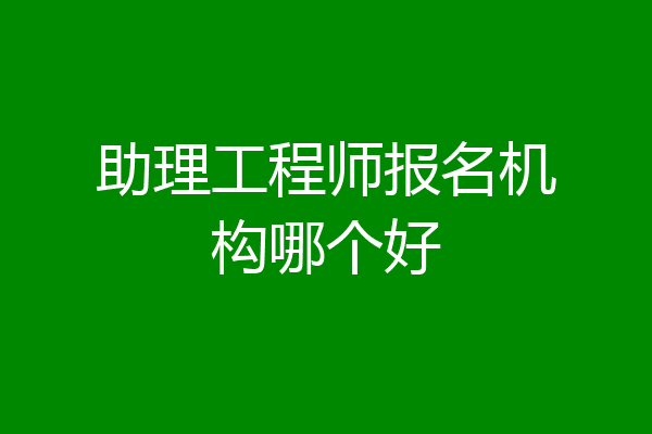 助理工程师报名机构哪个好