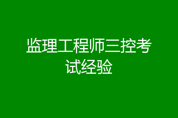 监理工程师三控考试经验