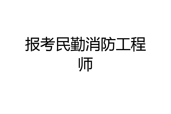 报考民勤消防工程师