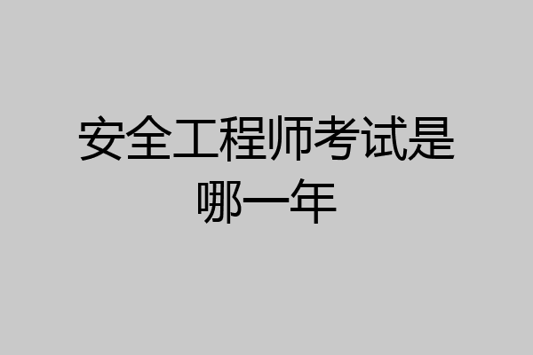 安全工程师考试是哪一年