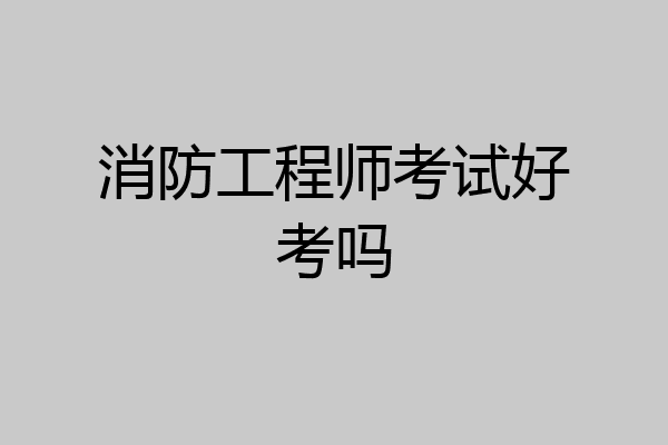 消防工程师考试好考吗