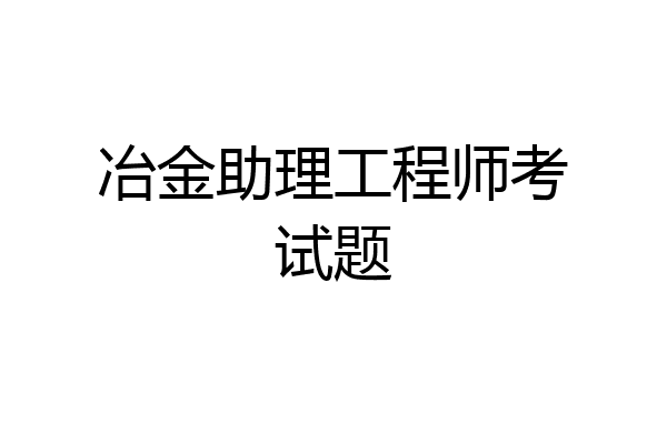 冶金助理工程师考试题