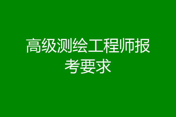 高级测绘工程师报考要求