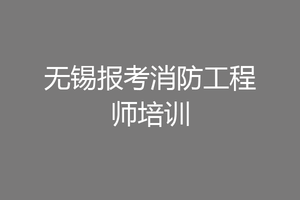 无锡报考消防工程师培训