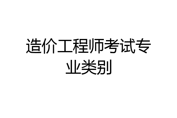 造价工程师考试专业类别