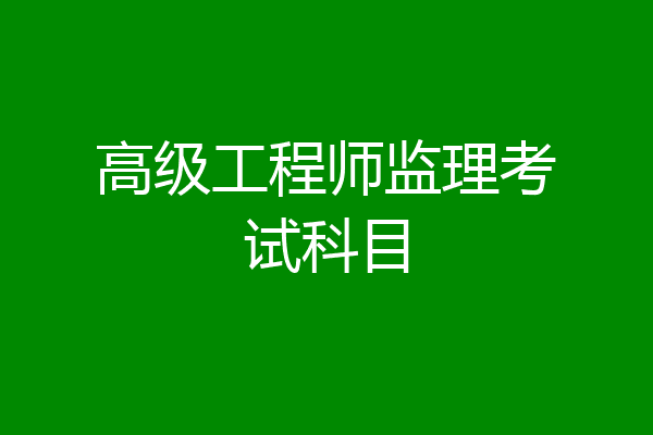高级工程师监理考试科目