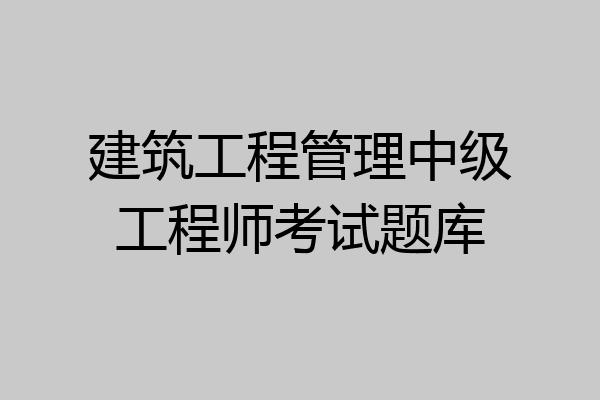 建筑工程管理中级工程师考试题库