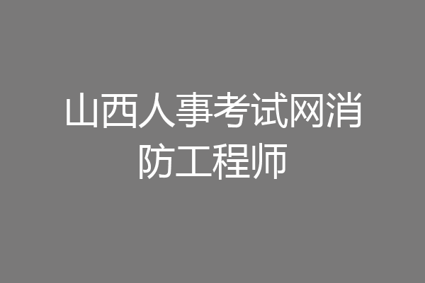 山西人事考试网消防工程师